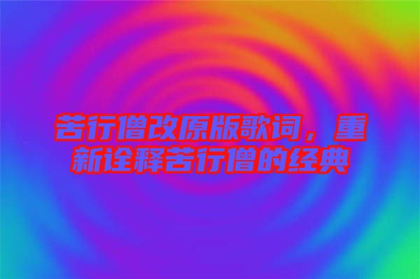 苦行僧改原版歌詞，重新詮釋苦行僧的經(jīng)典