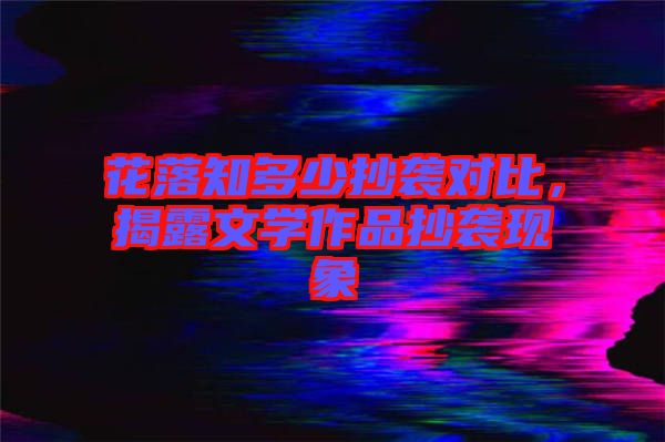 花落知多少抄襲對比，揭露文學(xué)作品抄襲現(xiàn)象