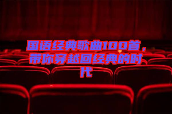 國(guó)語(yǔ)經(jīng)典歌曲100首，帶你穿越回經(jīng)典的時(shí)代