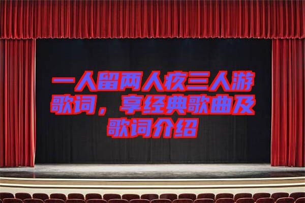 一人留兩人疚三人游歌詞，享經(jīng)典歌曲及歌詞介紹