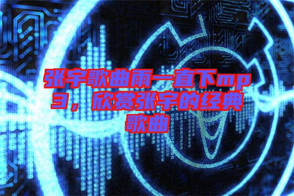 張宇歌曲雨一直下mp3，欣賞張宇的經(jīng)典歌曲