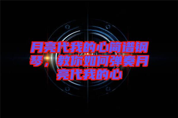 月亮代我的心簡譜鋼琴，教你如何彈奏月亮代我的心