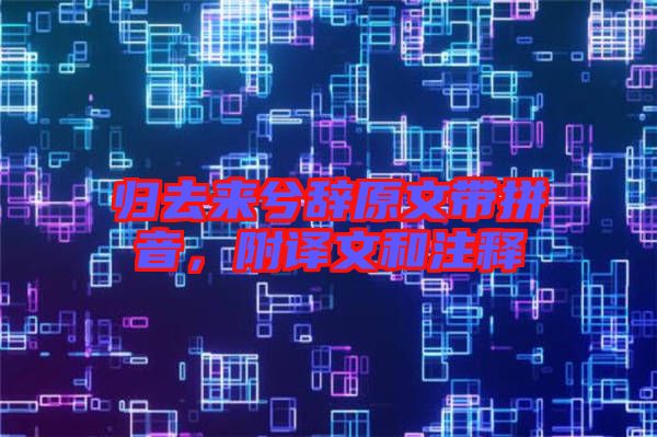 歸去來兮辭原文帶拼音，附譯文和注釋