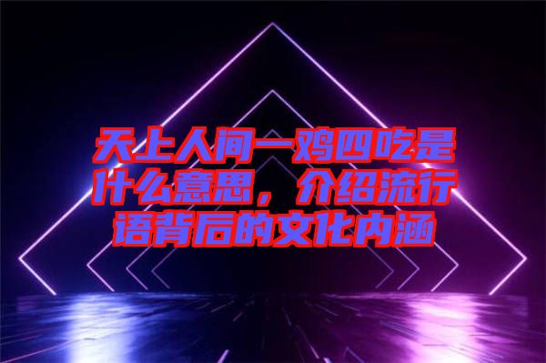天上人間一雞四吃是什么意思，介紹流行語背后的文化內(nèi)涵