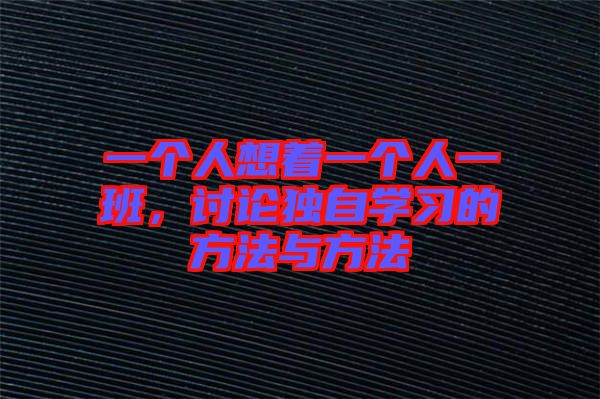 一個人想著一個人一班，討論獨(dú)自學(xué)習(xí)的方法與方法