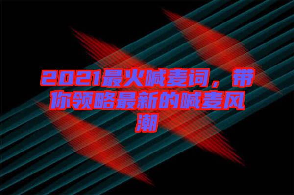 2021最火喊麥詞，帶你領(lǐng)略最新的喊麥風潮
