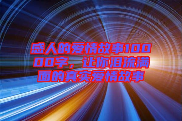 感人的愛(ài)情故事10000字，讓你淚流滿面的真實(shí)愛(ài)情故事