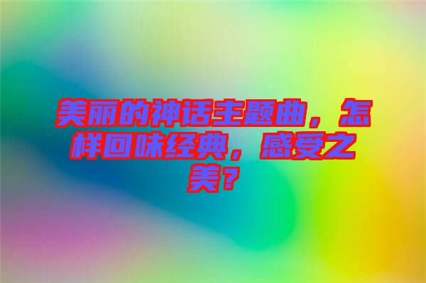 美麗的神話主題曲，怎樣回味經(jīng)典，感受之美？