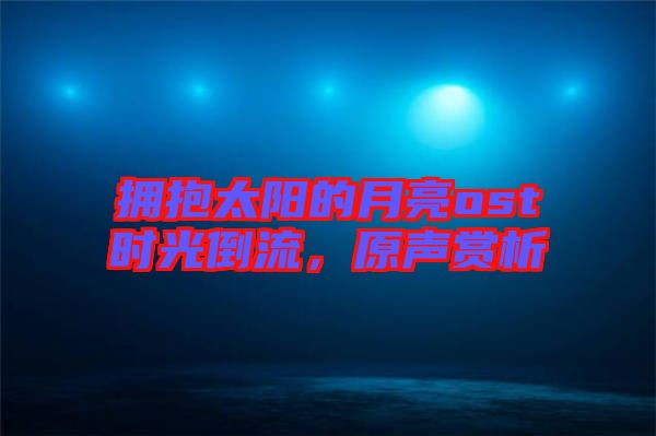 擁抱太陽的月亮ost時(shí)光倒流，原聲賞析