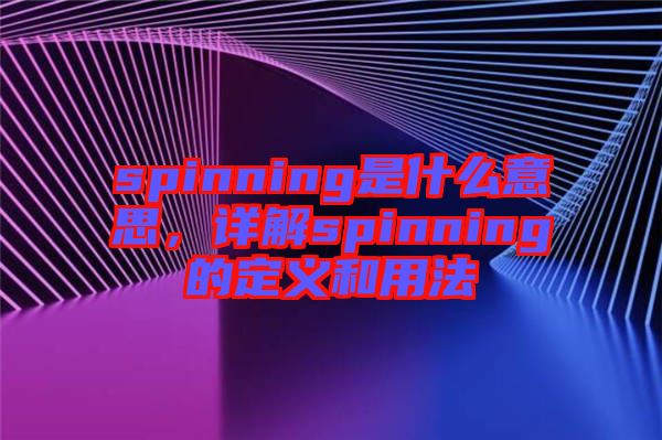 spinning是什么意思，詳解spinning的定義和用法