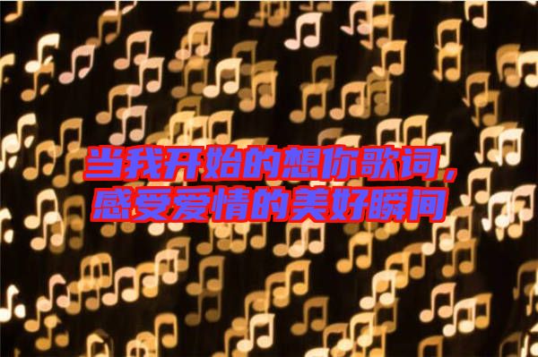當我開始的想你歌詞，感受愛情的美好瞬間