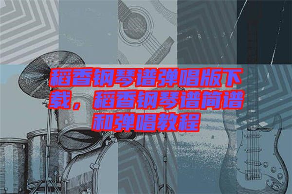 稻香鋼琴譜彈唱版下載，稻香鋼琴譜簡譜和彈唱教程