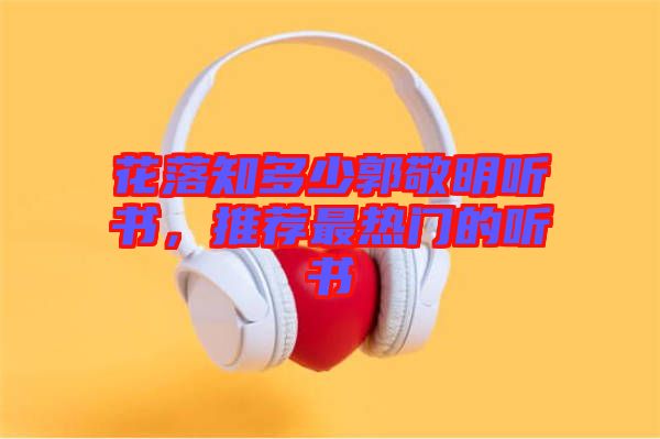花落知多少郭敬明聽書，推薦最熱門的聽書