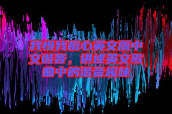 我恨我癡心英文版中文諧音，講述英文歌曲中的諧音趣味
