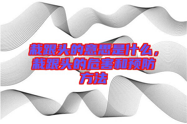 栽跟頭的意思是什么，栽跟頭的危害和預(yù)防方法