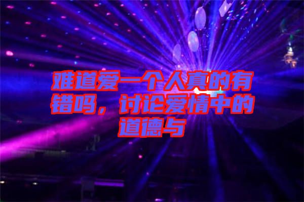 難道愛一個(gè)人真的有錯(cuò)嗎，討論愛情中的道德與