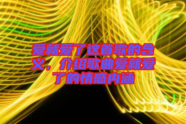 愛就愛了這首歌的含義，介紹歌曲愛就愛了的情感內(nèi)涵