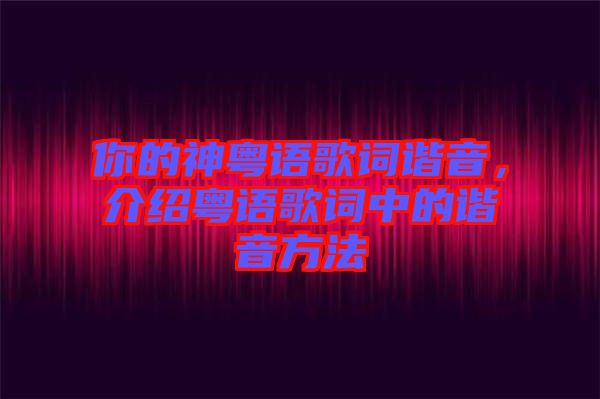 你的神粵語歌詞諧音，介紹粵語歌詞中的諧音方法
