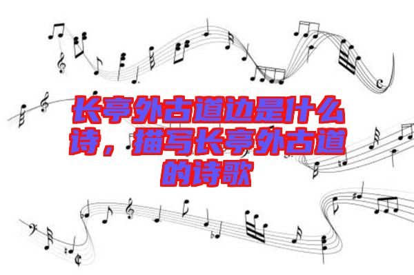 長(zhǎng)亭外古道邊是什么詩(shī)，描寫長(zhǎng)亭外古道的詩(shī)歌