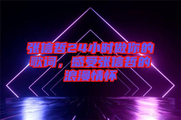 張信哲24小時(shí)做你的歌詞，感受張信哲的浪漫情懷