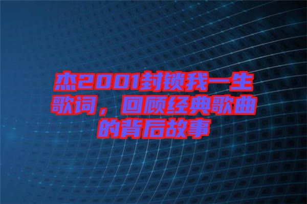 杰2001封鎖我一生歌詞，回顧經(jīng)典歌曲的背后故事