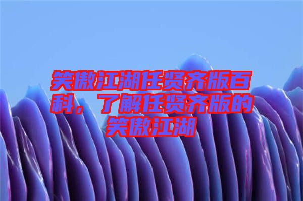 笑傲江湖任賢齊版百科，了解任賢齊版的笑傲江湖