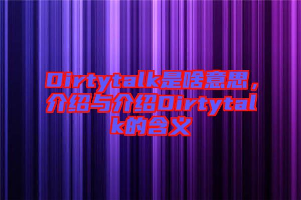 Dirtytalk是啥意思，介紹與介紹Dirtytalk的含義
