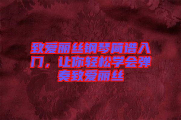 致愛麗絲鋼琴簡譜入門，讓你輕松學會彈奏致愛麗絲