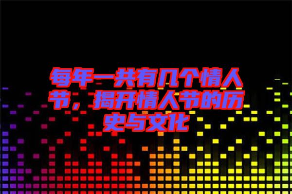 每年一共有幾個情人節(jié)，揭開情人節(jié)的歷史與文化