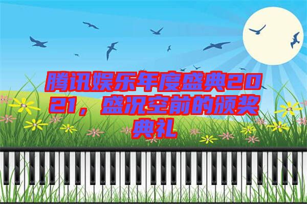 騰訊娛樂年度盛典2021，盛況空前的頒獎典禮