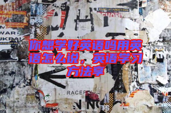你想學好英語嗎用英語怎么說，英語學習方法享