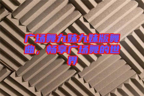廣場(chǎng)舞九妹九妹版舞曲，暢享廣場(chǎng)舞的世界