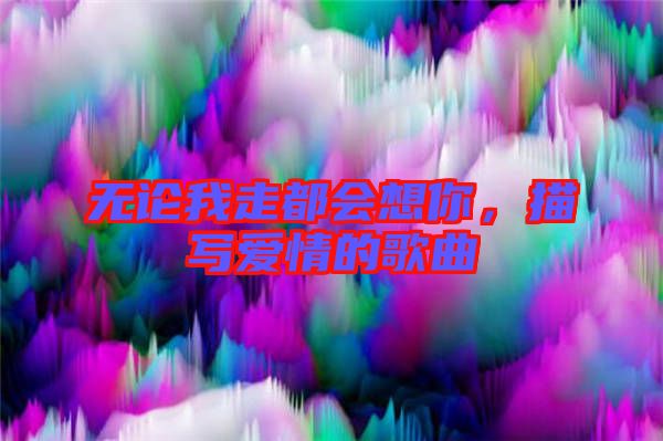 無論我走都會(huì)想你，描寫愛情的歌曲