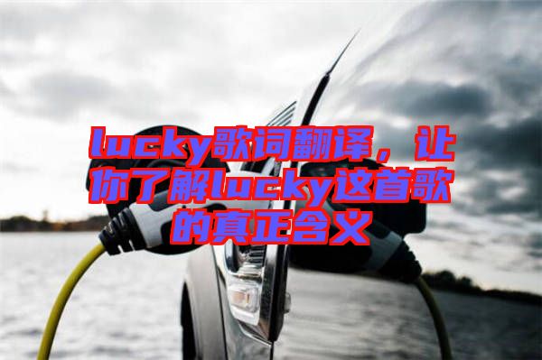 lucky歌詞翻譯，讓你了解lucky這首歌的真正含義