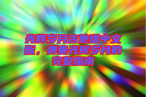 光輝歲月吉他譜中文版，彈奏光輝歲月的完整指南
