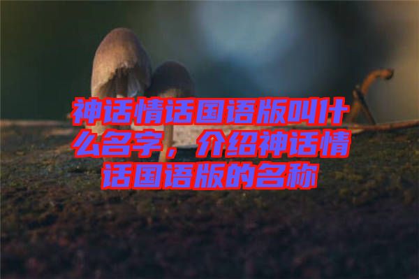 神話情話國語版叫什么名字，介紹神話情話國語版的名稱
