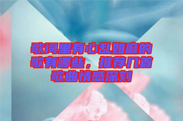 歌詞里有心亂如麻的歌有哪些，推薦幾首歌曲情感深刻