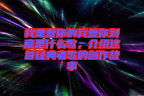 我是愛你的我愛你到底是什么歌，介紹這首經(jīng)典老歌的創(chuàng)作故事