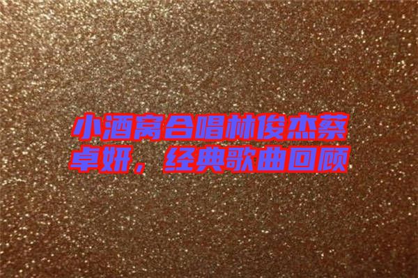 小酒窩合唱林俊杰蔡卓妍，經(jīng)典歌曲回顧