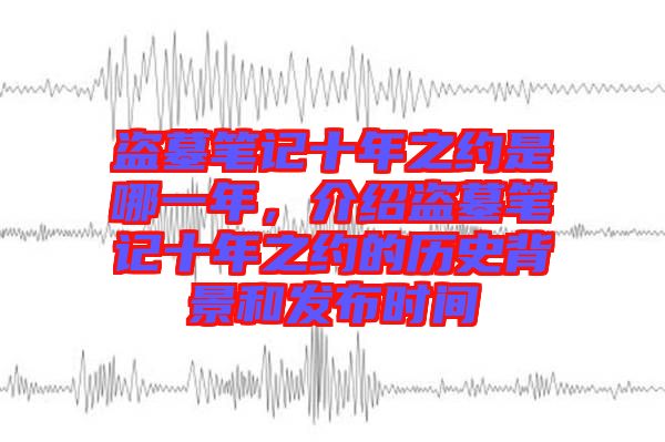 盜墓筆記十年之約是哪一年，介紹盜墓筆記十年之約的歷史背景和發(fā)布時間