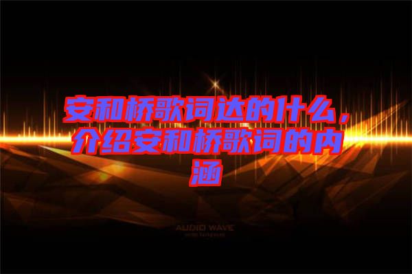 安和橋歌詞達(dá)的什么，介紹安和橋歌詞的內(nèi)涵
