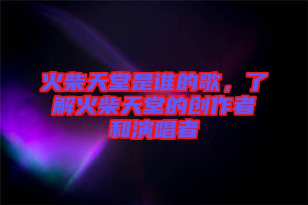 火柴天堂是誰的歌，了解火柴天堂的創(chuàng)作者和演唱者