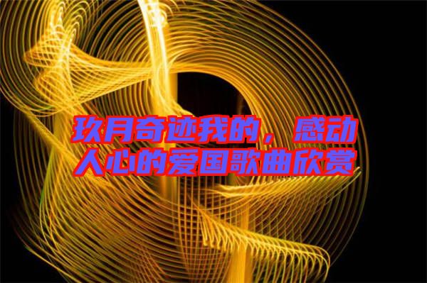 玖月奇跡我的，感動(dòng)人心的愛國歌曲欣賞