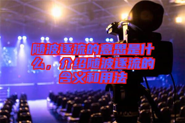 隨波逐流的意思是什么，介紹隨波逐流的含義和用法
