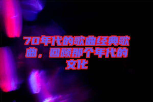 70年代的歌曲經(jīng)典歌曲，回顧那個(gè)年代的文化