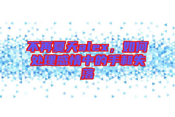 不再夏天alex，如何處理感情中的手和失落