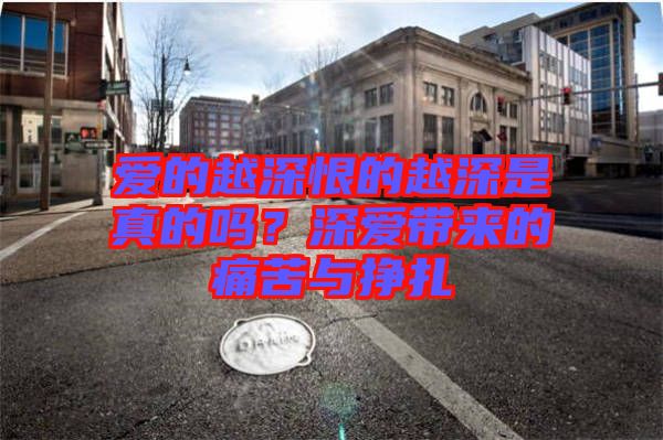 愛的越深恨的越深是真的嗎？深愛帶來(lái)的痛苦與掙扎