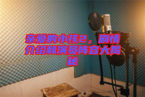 親愛(ài)的小孩2，劇情介紹和演員陣容大揭秘
