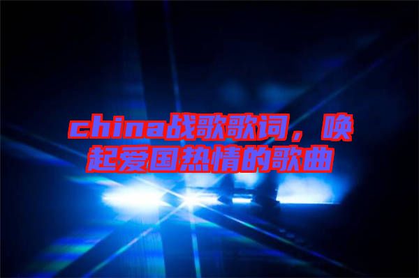 china戰(zhàn)歌歌詞，喚起愛國熱情的歌曲