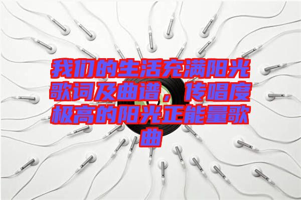 我們的生活充滿陽光歌詞及曲譜，傳唱度極高的陽光正能量歌曲